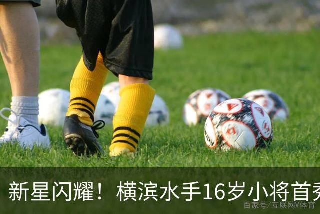 新星闪耀！横滨水手16岁小将首秀进球